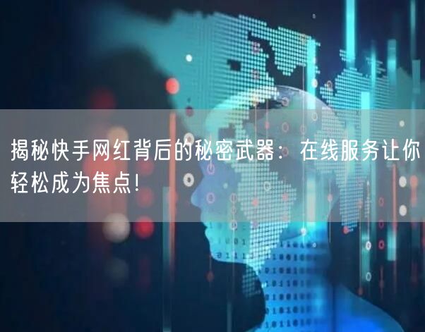 揭秘快手网红背后的秘密武器：在线服务让你