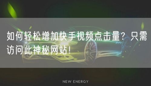 如何轻松增加快手视频点击量？只需访问此神