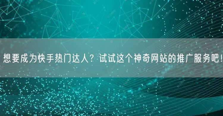 想要成为快手热门达人？试试这个神奇网站的