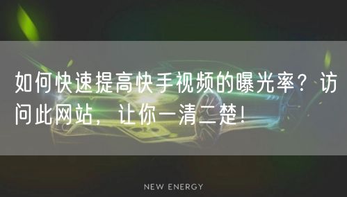 如何快速提高快手视频的曝光率？访问此网站