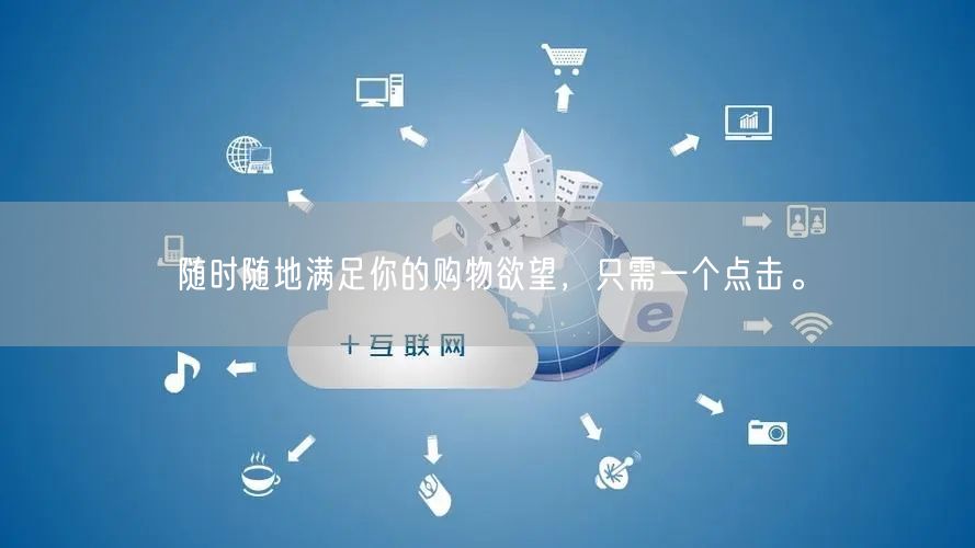 随时随地满足你的购物欲望，只需一个点击。