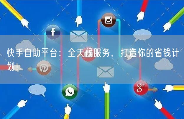 快手自助平台：全天候服务，打造你的省钱计划！
