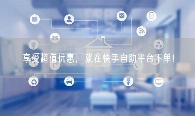 享受超值优惠，就在快手自助平台下单！