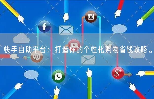 快手自助平台：打造你的个性化购物省钱攻略。