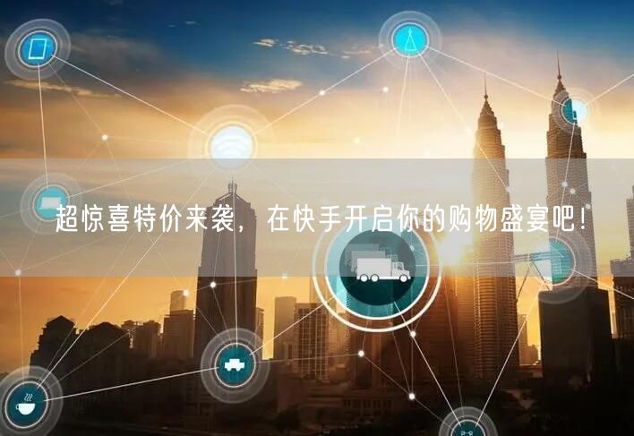超惊喜特价来袭，在快手开启你的购物盛宴吧
