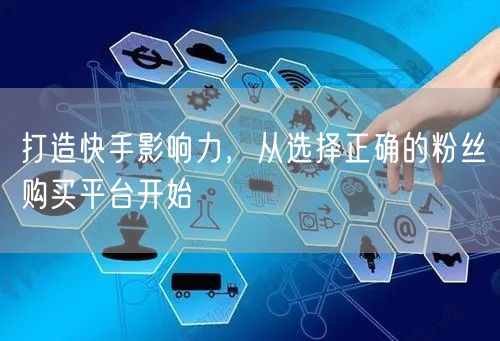 打造快手影响力，从选择正确的粉丝购买平台开始