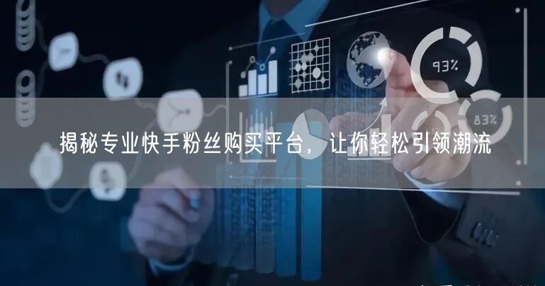 揭秘专业快手粉丝购买平台，让你轻松引领潮流