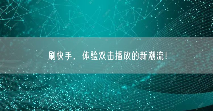 刷快手，体验双击播放的新潮流！