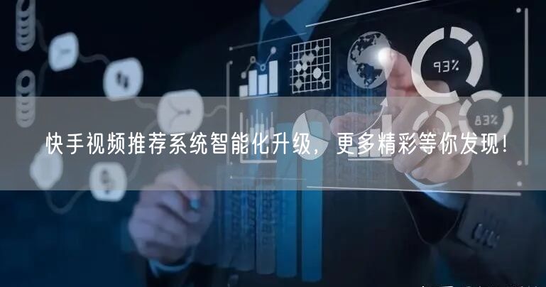 快手视频推荐系统智能化升级，更多精彩等你