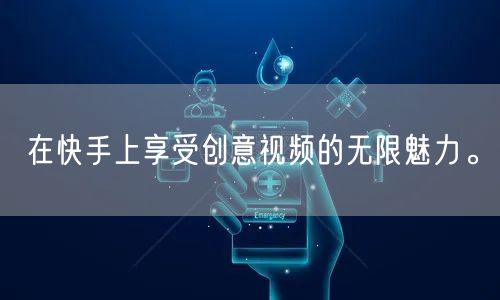在快手上享受创意视频的无限魅力。