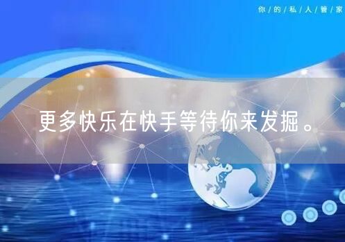 更多快乐在快手等待你来发掘。