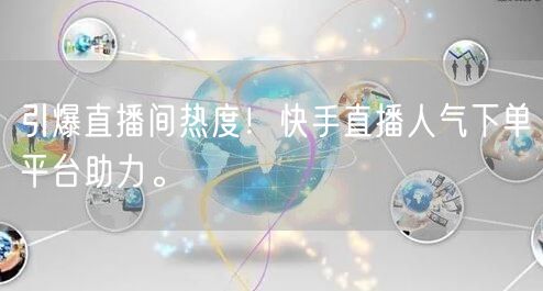 引爆直播间热度！快手直播人气下单平台助力。