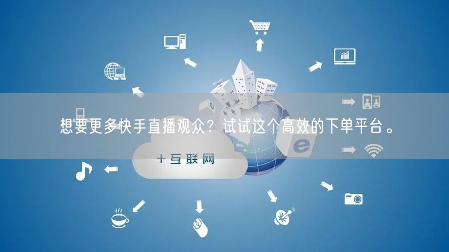 想要更多快手直播观众？试试这个高效的下单平台。