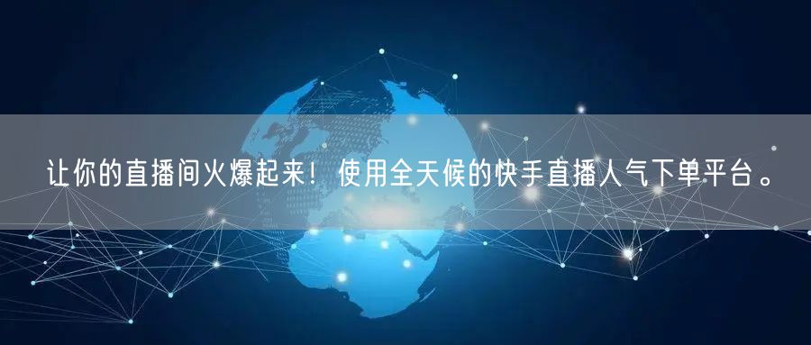 让你的直播间火爆起来！使用全天候的快手直播人气下单平台。