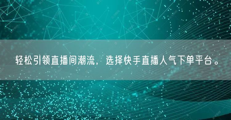 轻松引领直播间潮流，选择快手直播人气下单平台。