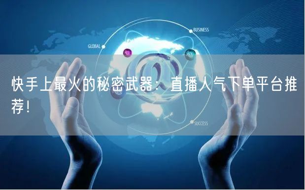 快手上最火的秘密武器：直播人气下单平台推荐！