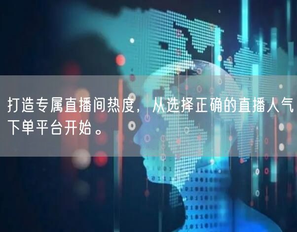 打造专属直播间热度，从选择正确的直播人气下单平台开始。