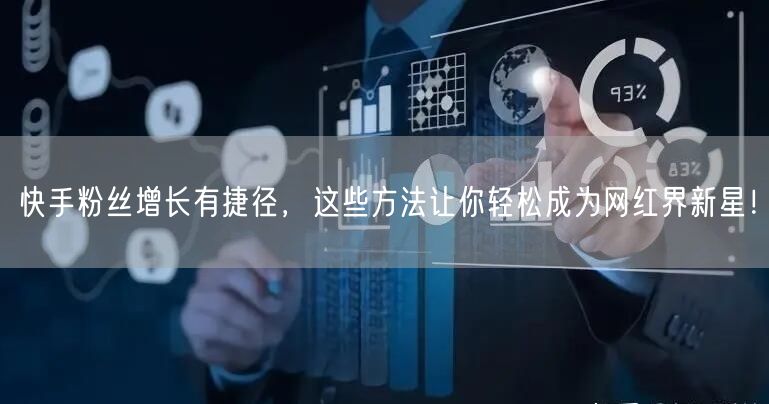 快手粉丝增长有捷径，这些方法让你轻松成为网红界新星！