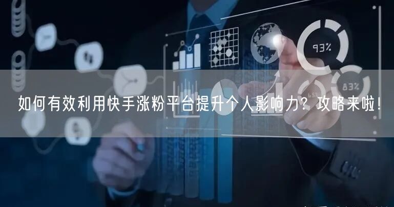 如何有效利用快手涨粉平台提升个人影响力？攻略来啦！