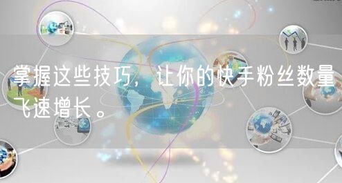 掌握这些技巧，让你的快手粉丝数量飞速增长