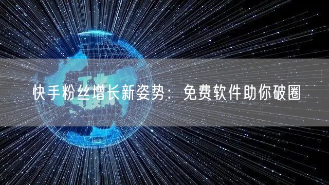 快手粉丝增长新姿势：免费软件助你破圈