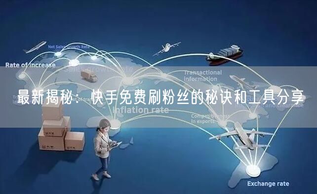最新揭秘：快手免费刷粉丝的秘诀和工具分享