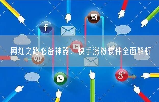 网红之路必备神器：快手涨粉软件全面解析