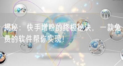 揭秘：快手增粉的终极秘诀，一款免费的软件帮你实现！