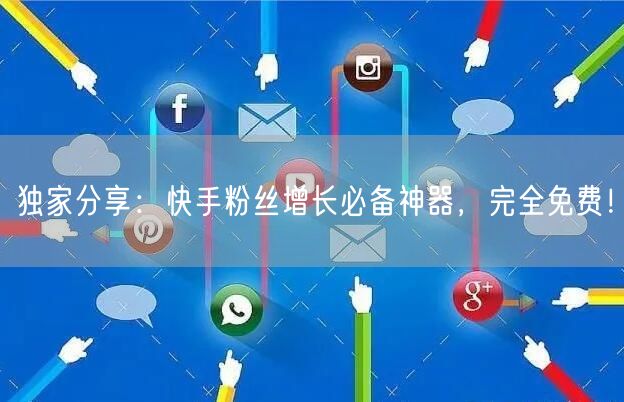 独家分享：快手粉丝增长必备神器，完全免费！