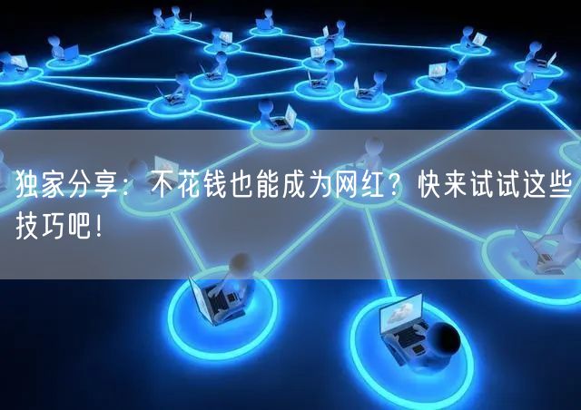 独家分享：不花钱也能成为网红？快来试试这些技巧吧！