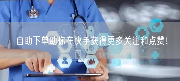 自助下单助你在快手获得更多关注和点赞！