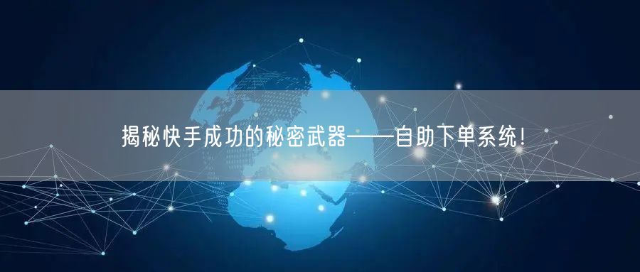 揭秘快手成功的秘密武器——自助下单系统！