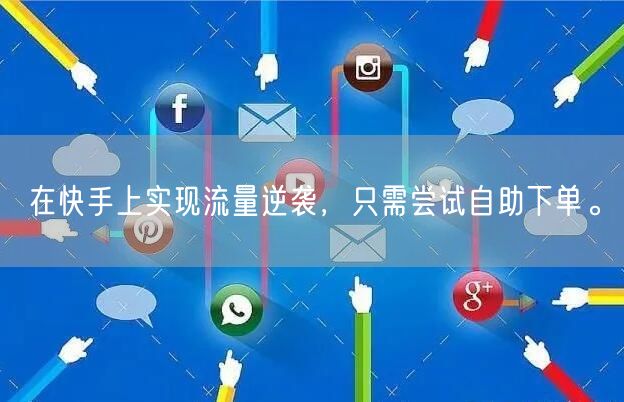 在快手上实现流量逆袭，只需尝试自助下单。