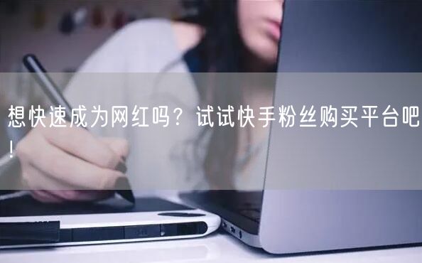 想快速成为网红吗？试试快手粉丝购买平台吧！