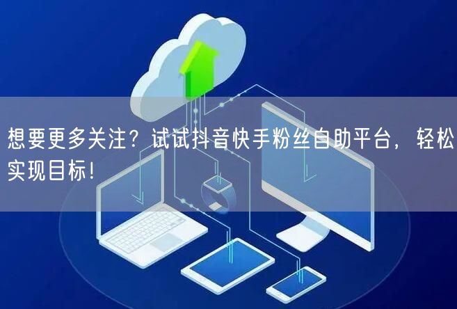 想要更多关注？试试抖音快手粉丝自助平台，轻松实现目标！
