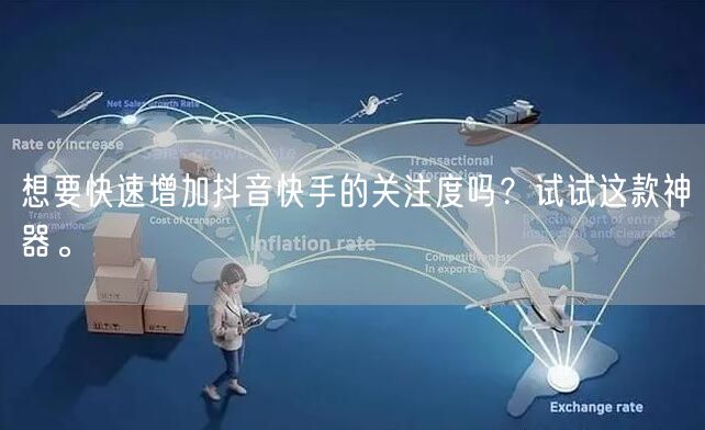 想要快速增加抖音快手的关注度吗？试试这款神器。