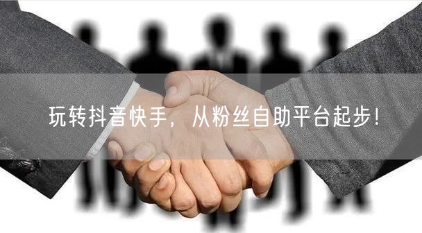 玩转抖音快手，从粉丝自助平台起步！