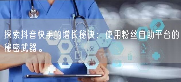 探索抖音快手的增长秘诀：使用粉丝自助平台