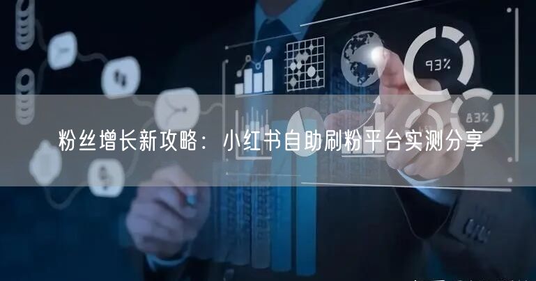 粉丝增长新攻略：小红书自助刷粉平台实测分享