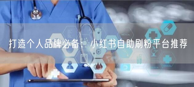 打造个人品牌必备：小红书自助刷粉平台推荐