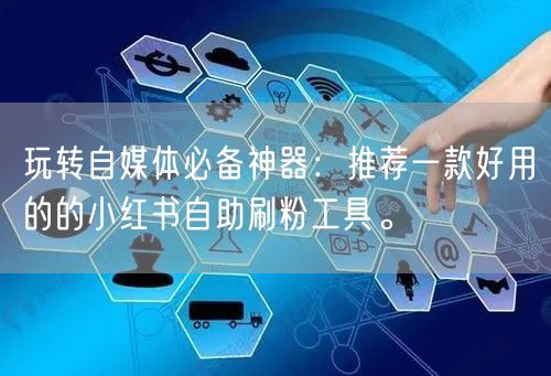 玩转自媒体必备神器：推荐一款好用的的小红书自助刷粉工具。