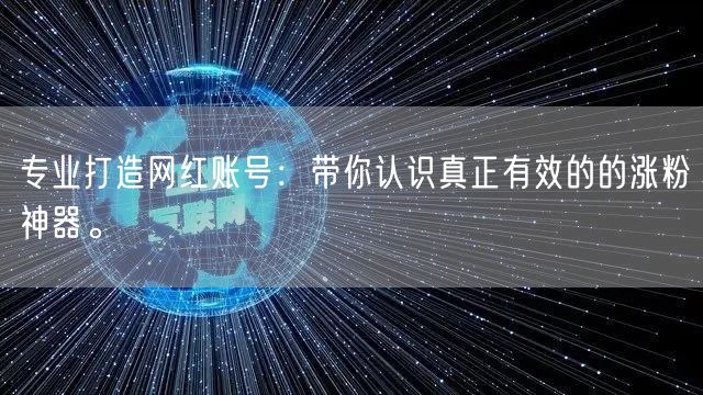 专业打造网红账号：带你认识真正有效的的涨粉神器。
