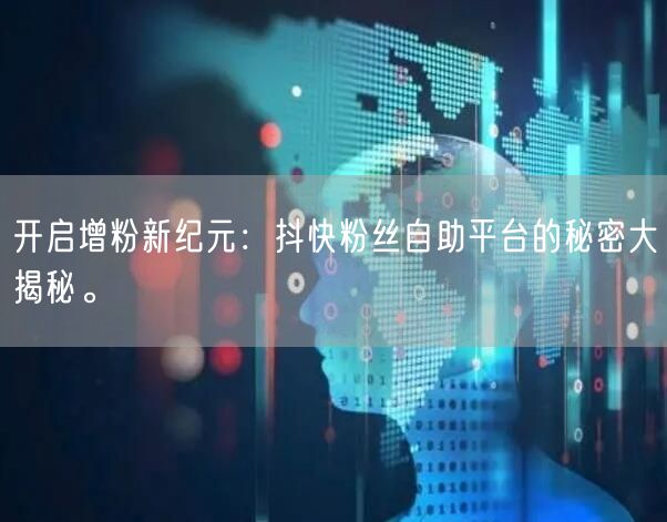 开启增粉新纪元：抖快粉丝自助平台的秘密大揭秘。