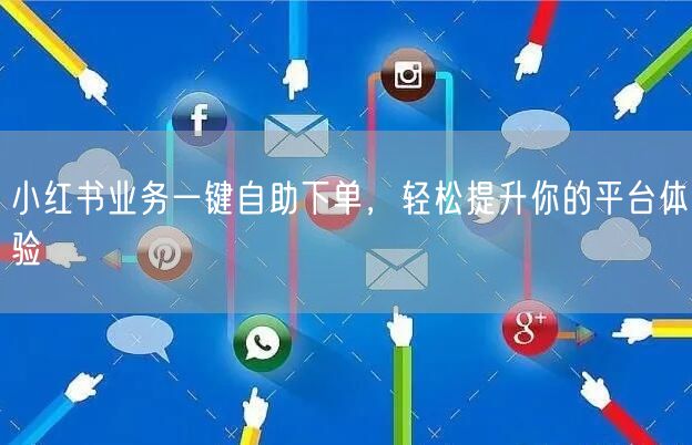 小红书业务一键自助下单，轻松提升你的平台体验