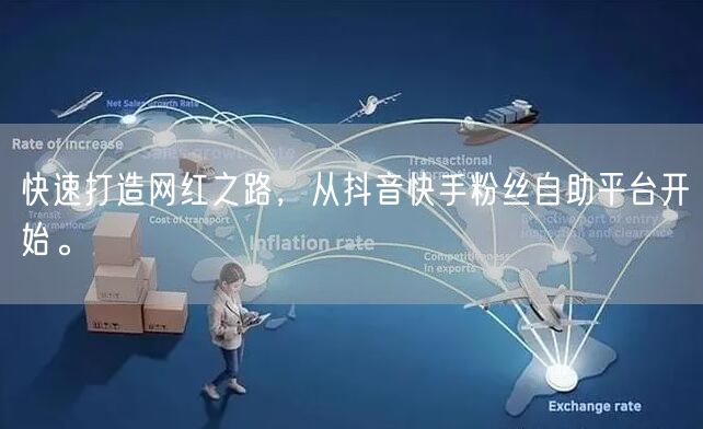 快速打造网红之路，从抖音快手粉丝自助平台