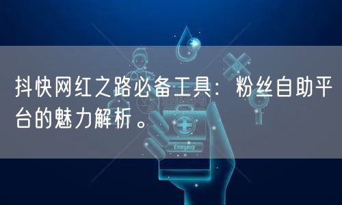 抖快网红之路必备工具：粉丝自助平台的魅力
