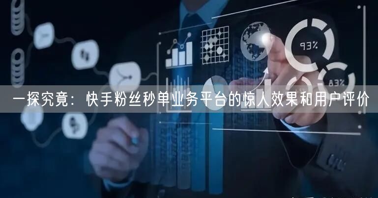 一探究竟：快手粉丝秒单业务平台的惊人效果