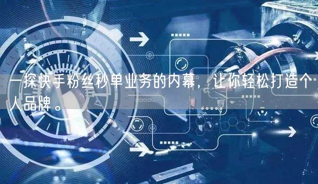 一探快手粉丝秒单业务的内幕，让你轻松打造个人品牌。