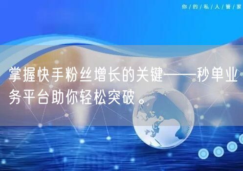 掌握快手粉丝增长的关键——秒单业务平台助你轻松突破。