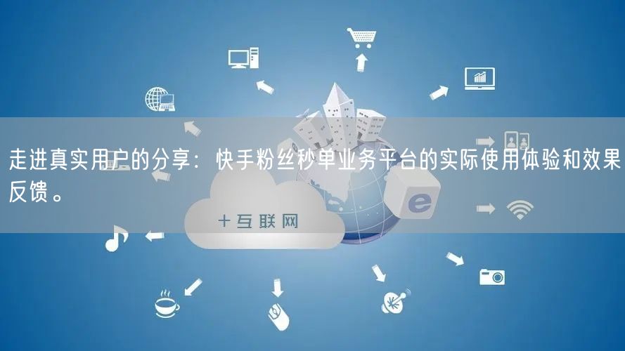 走进真实用户的分享：快手粉丝秒单业务平台